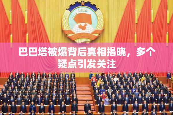 巴巴塔被爆背后真相揭晓，多个疑点引发关注