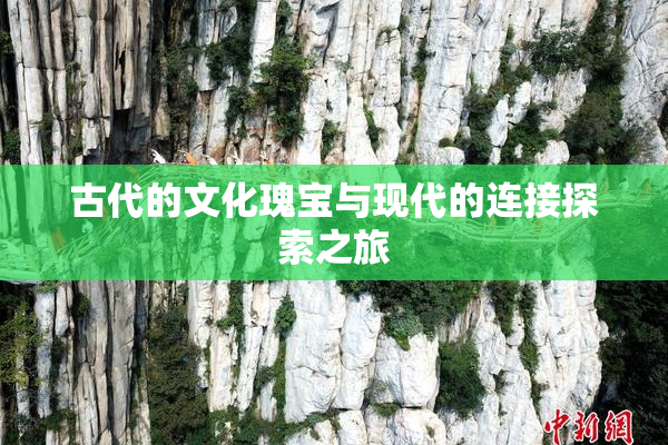 古代的文化瑰宝与现代的连接探索之旅