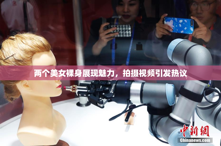 两个美女裸身展现魅力，拍摄视频引发热议