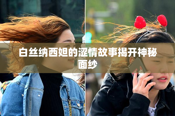 白丝纳西妲的涩情故事揭开神秘面纱