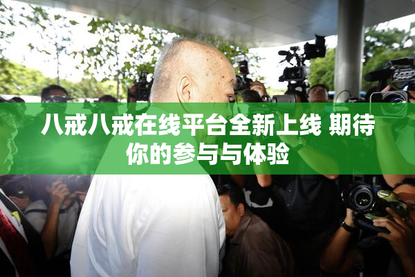 八戒八戒在线平台全新上线 期待你的参与与体验