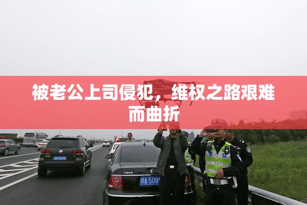 被老公上司侵犯，维权之路艰难而曲折