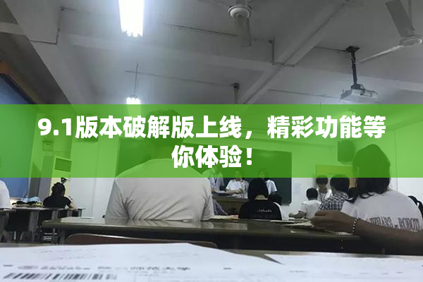 9.1版本破解版上线，精彩功能等你体验！