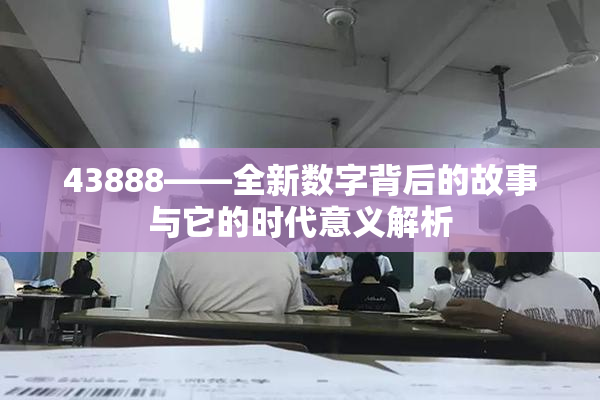 43888——全新数字背后的故事与它的时代意义解析