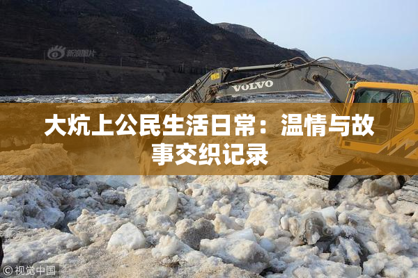 大炕上公民生活日常：温情与故事交织记录