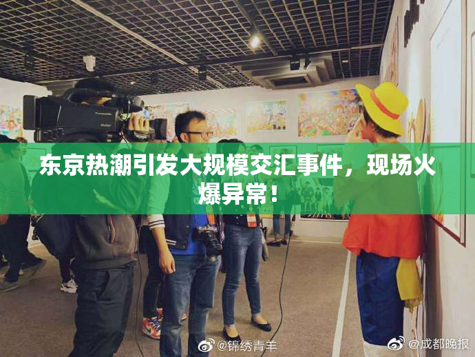 东京热潮引发大规模交汇事件，现场火爆异常！