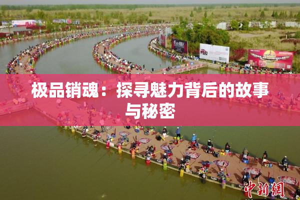 极品销魂：探寻魅力背后的故事与秘密