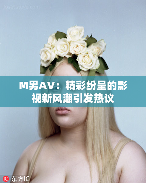 M男AV：精彩纷呈的影视新风潮引发热议