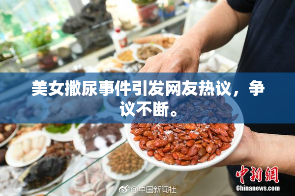 美女撒尿事件引发网友热议，争议不断。