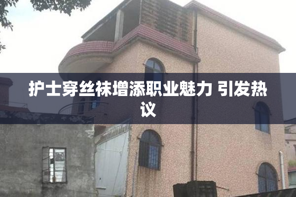 护士穿丝袜增添职业魅力 引发热议