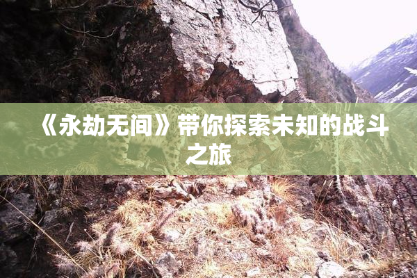 《永劫无间》带你探索未知的战斗之旅