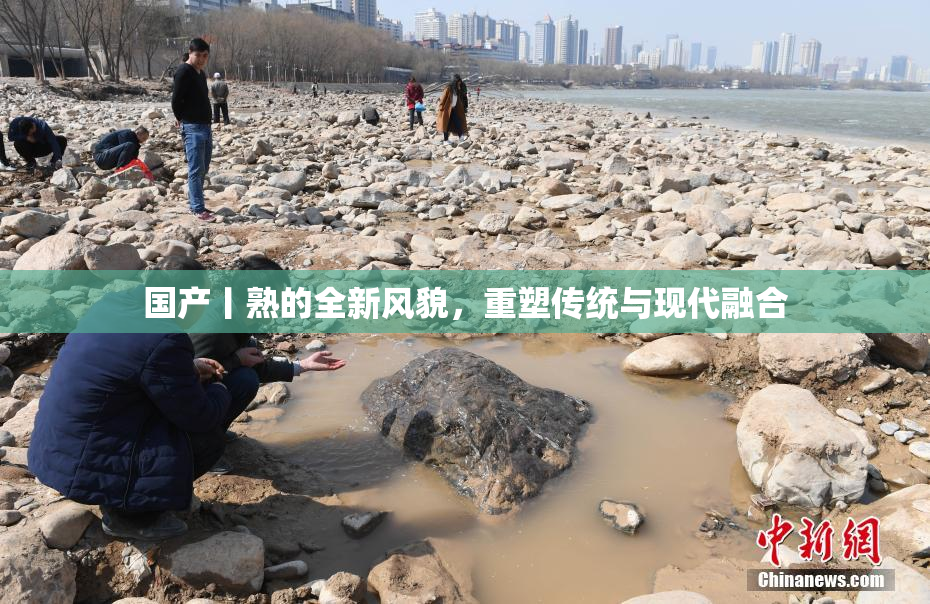 国产丨熟的全新风貌，重塑传统与现代融合
