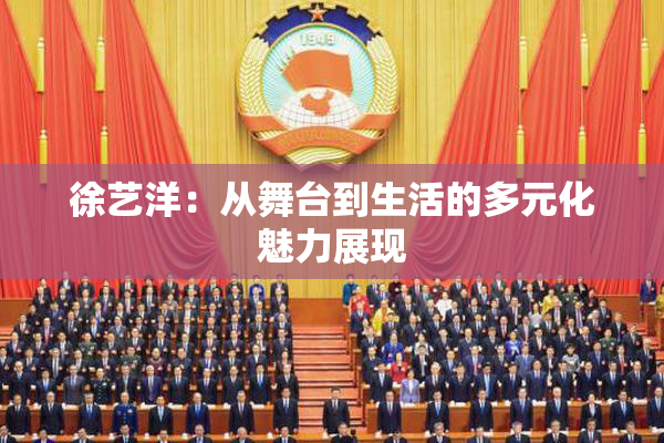 徐艺洋：从舞台到生活的多元化魅力展现