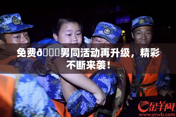 免费🔞男同活动再升级，精彩不断来袭！