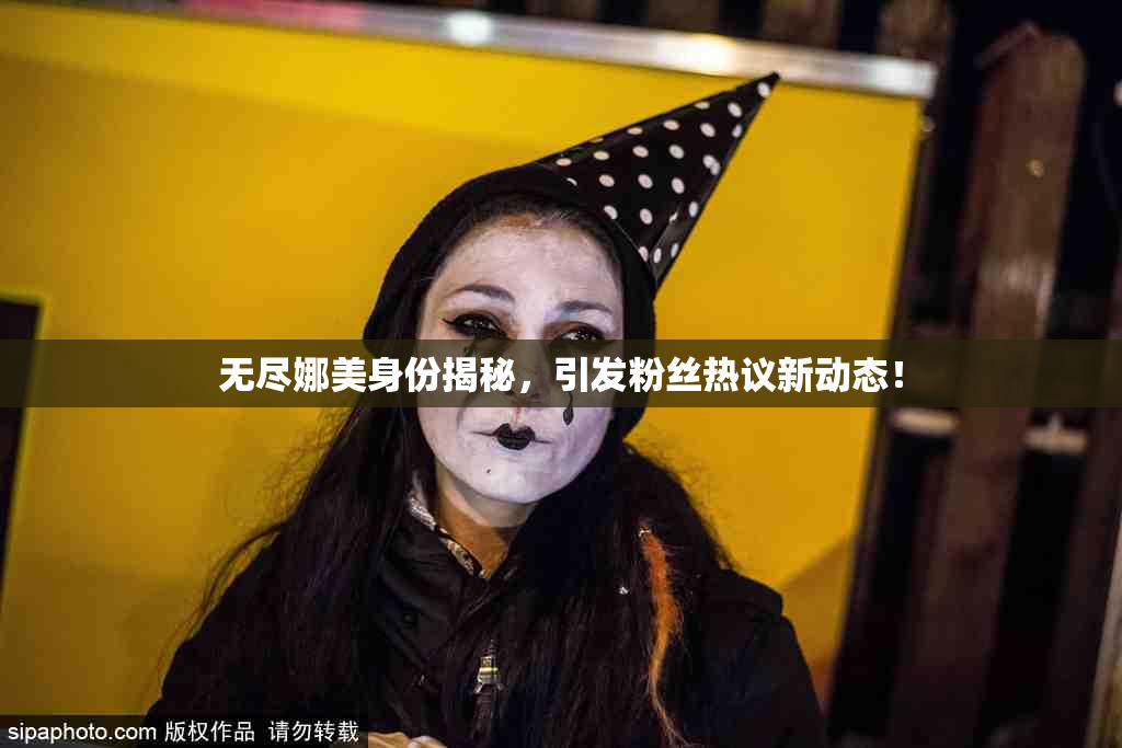 无尽娜美身份揭秘，引发粉丝热议新动态！