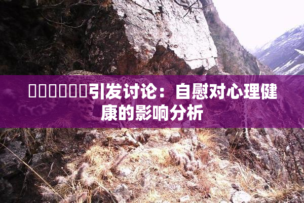 ❌‌❌‌❌‌引发讨论：自慰对心理健康的影响分析