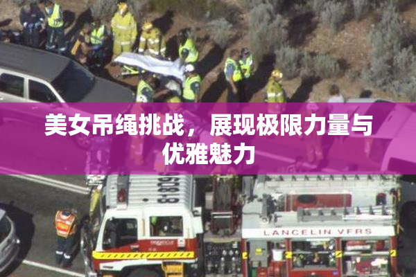 美女吊绳挑战，展现极限力量与优雅魅力