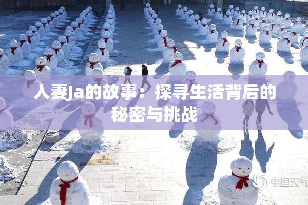 人妻Ja的故事：探寻生活背后的秘密与挑战