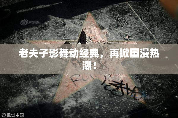 老夫子影舞动经典，再掀国漫热潮！