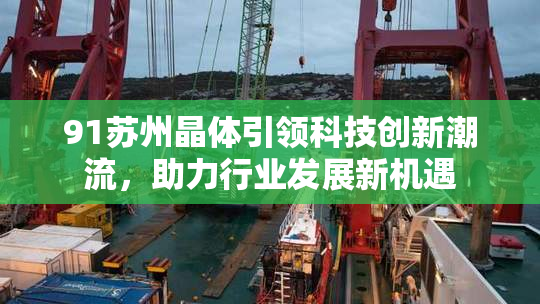 91苏州晶体引领科技创新潮流，助力行业发展新机遇
