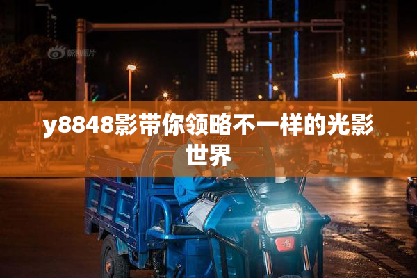 y8848影带你领略不一样的光影世界