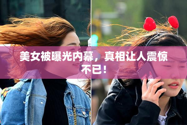 美女被曝光内幕，真相让人震惊不已！