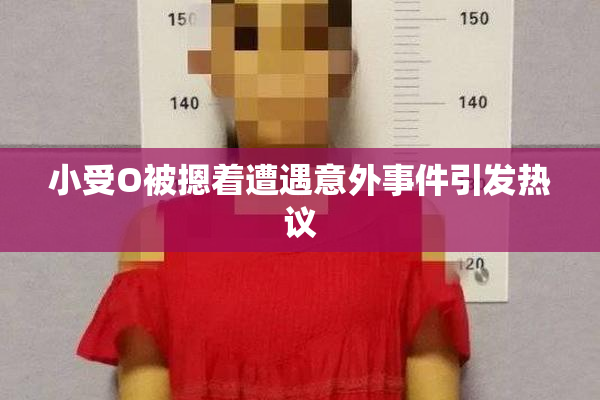 小受O被摁着遭遇意外事件引发热议