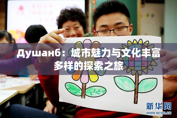 Душанб：城市魅力与文化丰富多样的探索之旅