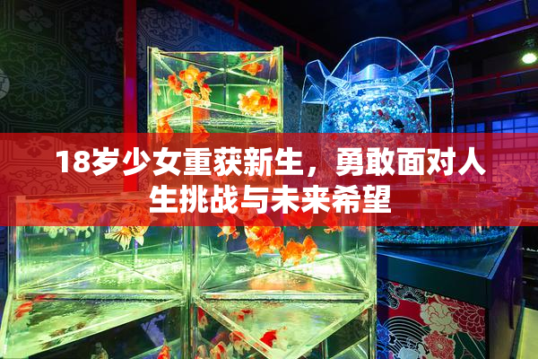 18岁少女重获新生，勇敢面对人生挑战与未来希望