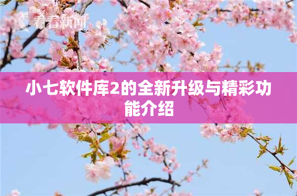 小七软件库2的全新升级与精彩功能介绍