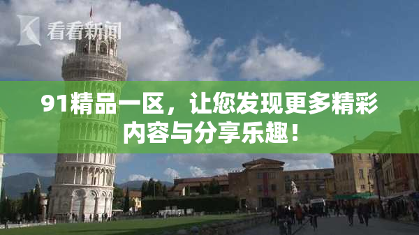 91精品一区，让您发现更多精彩内容与分享乐趣！