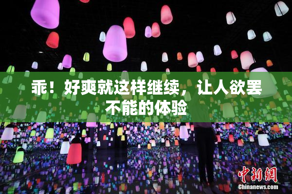 乖！好爽就这样继续，让人欲罢不能的体验