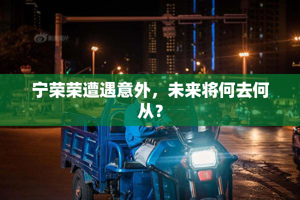 宁荣荣遭遇意外，未来将何去何从？