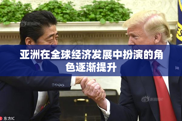 亚洲在全球经济发展中扮演的角色逐渐提升