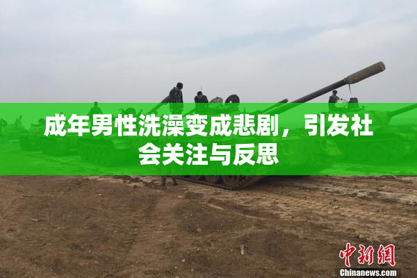成年男性洗澡变成悲剧，引发社会关注与反思