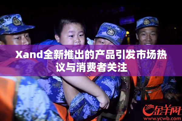Xand全新推出的产品引发市场热议与消费者关注
