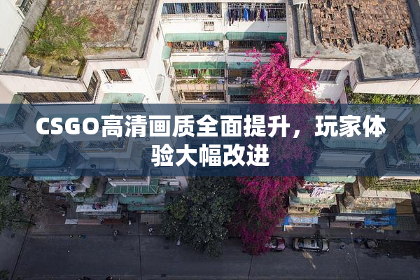 CSGO高清画质全面提升，玩家体验大幅改进