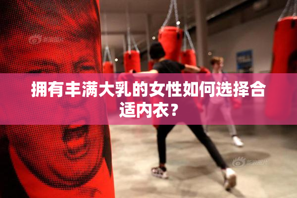拥有丰满大乳的女性如何选择合适内衣？