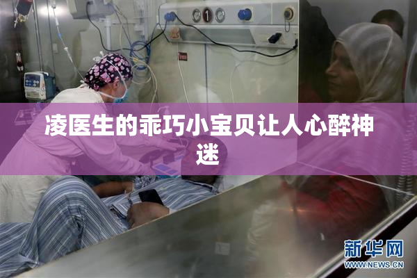 凌医生的乖巧小宝贝让人心醉神迷