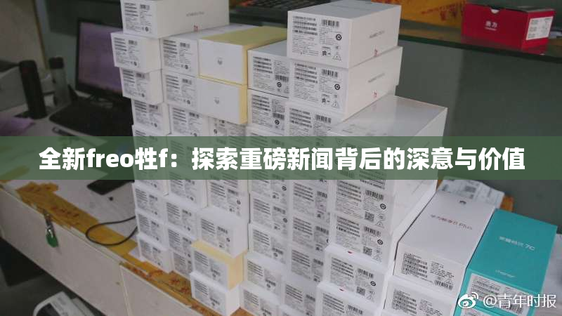 全新freo牲f：探索重磅新闻背后的深意与价值