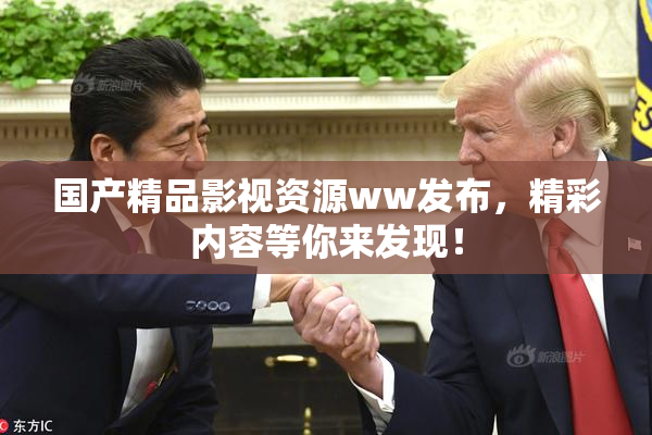 国产精品影视资源ww发布，精彩内容等你来发现！