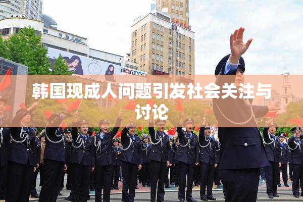 韩国现成人问题引发社会关注与讨论