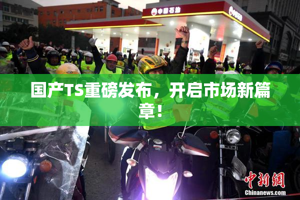 国产TS重磅发布，开启市场新篇章！