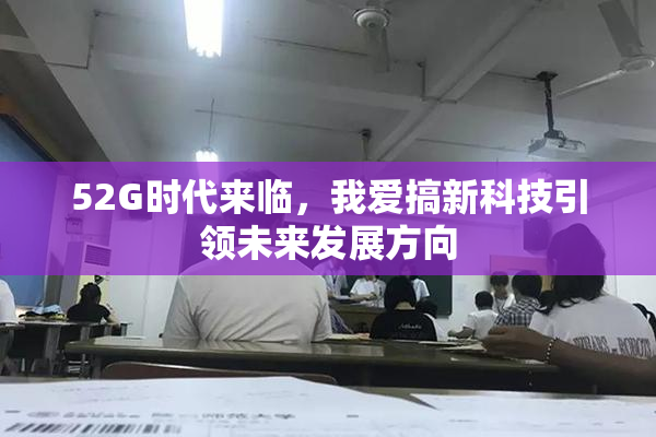 52G时代来临，我爱搞新科技引领未来发展方向