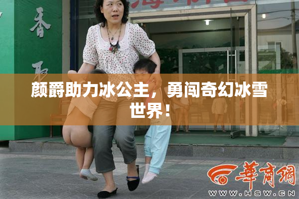 颜爵助力冰公主，勇闯奇幻冰雪世界！