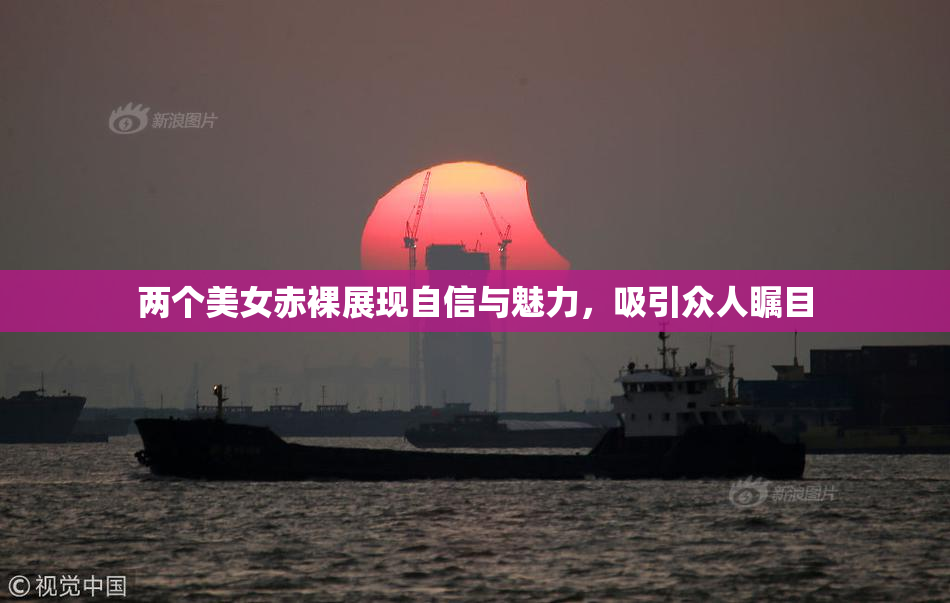 两个美女赤裸展现自信与魅力，吸引众人瞩目