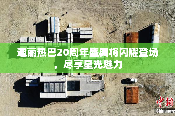 迪丽热巴20周年盛典将闪耀登场，尽享星光魅力