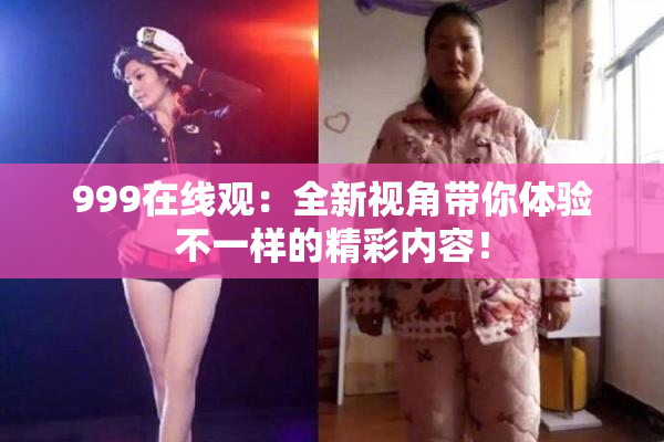 999在线观：全新视角带你体验不一样的精彩内容！