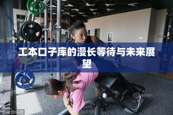 工本口子库的漫长等待与未来展望