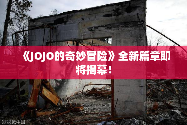 《JOJO的奇妙冒险》全新篇章即将揭幕！